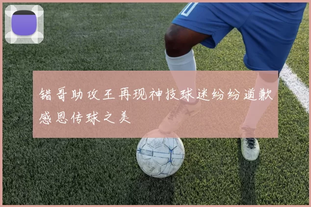 错哥助攻王再现神技球迷纷纷道歉感恩传球之美