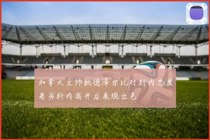 加拿大主帅批德泽尔比对科内态度恶劣科内离开后表现出色