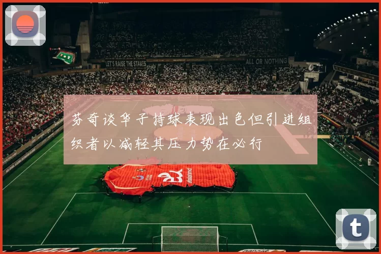 芬奇谈华子持球表现出色但引进组织者以减轻其压力势在必行
