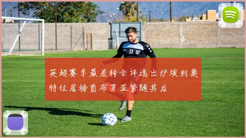 英超赛季最差转会评选出炉埃利奥特位居榜首布罗亚紧随其后